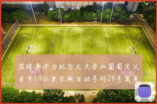 若塔妻子为纪念丈夫参加葡萄牙父亲节10公里长跑活动号码20号寓意深远