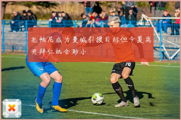 孔帕尼成为曼城引援目标但今夏离开拜仁机会渺小