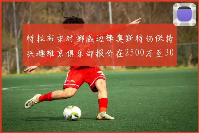 特拉布宗对挪威边锋奥斯特仍保持兴趣维京俱乐部报价在2500万至3000万欧之间