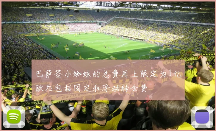 巴萨签小蜘蛛的总费用上限定为1亿欧元包括固定和浮动转会费