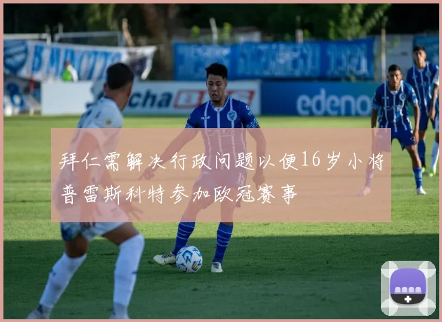 拜仁需解决行政问题以便16岁小将普雷斯科特参加欧冠赛事