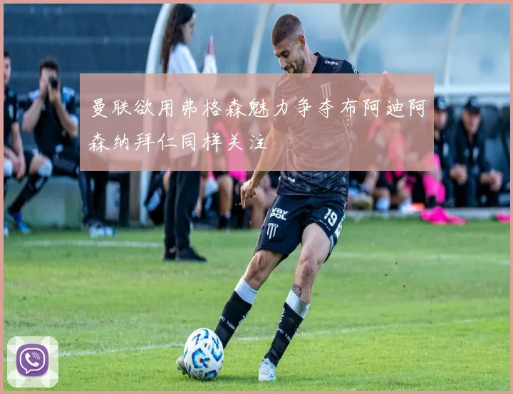 曼联欲用弗格森魅力争夺布阿迪阿森纳拜仁同样关注