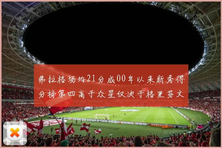 弗拉格场均21分成00年以来新秀得分榜第四高于众星仅次于格里芬文班和卢卡