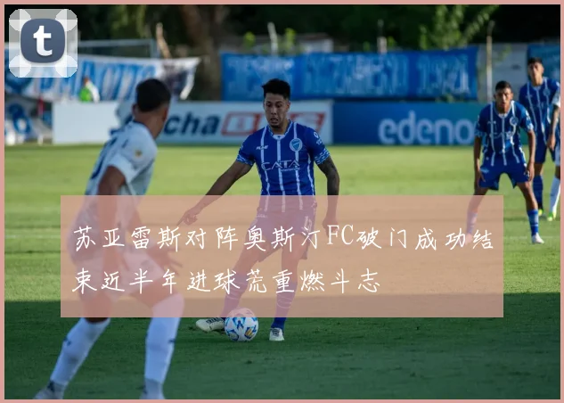 苏亚雷斯对阵奥斯汀FC破门成功结束近半年进球荒重燃斗志