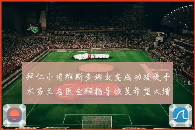 拜仁小将维斯多姆麦克成功接受手术芬兰名医全程指导恢复希望大增