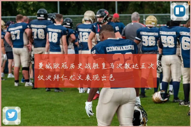 曼城欧冠历史战胜皇马次数达五次仅次拜仁尤文表现出色