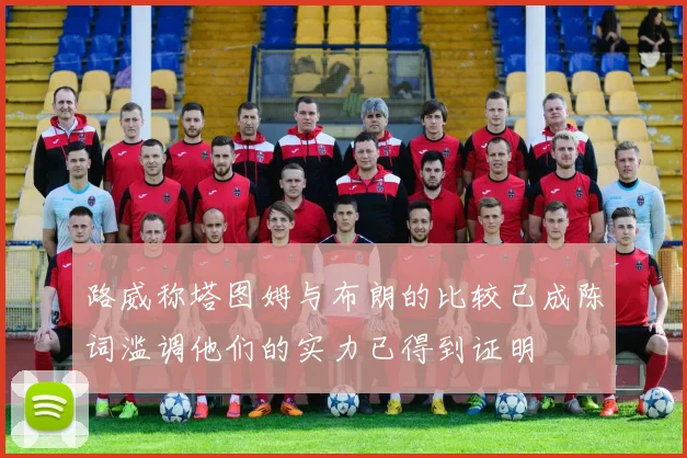 路威称塔图姆与布朗的比较已成陈词滥调他们的实力已得到证明