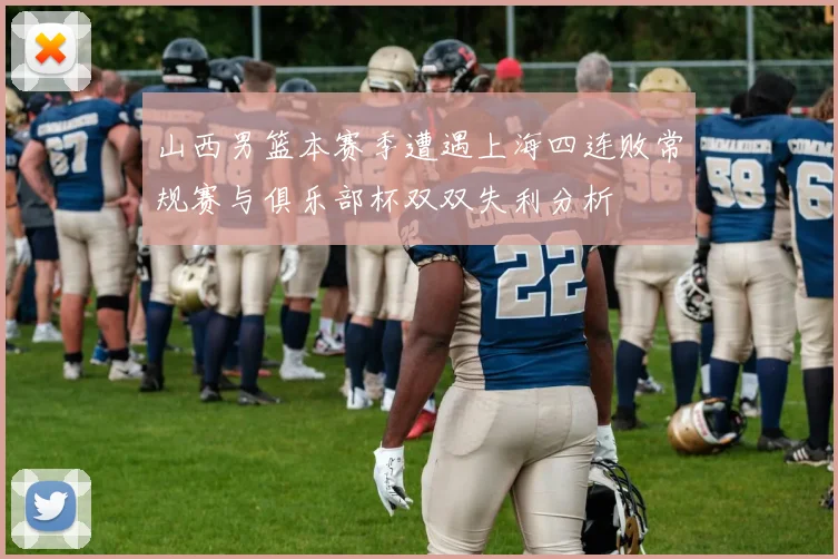 山西男篮本赛季遭遇上海四连败常规赛与俱乐部杯双双失利分析